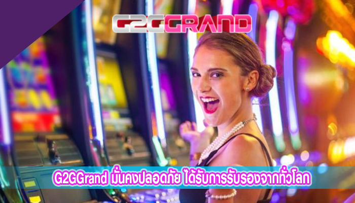 G2GGrand มั่นคงปลอดภัย ได้รับการรับรองจากทั่วโลก