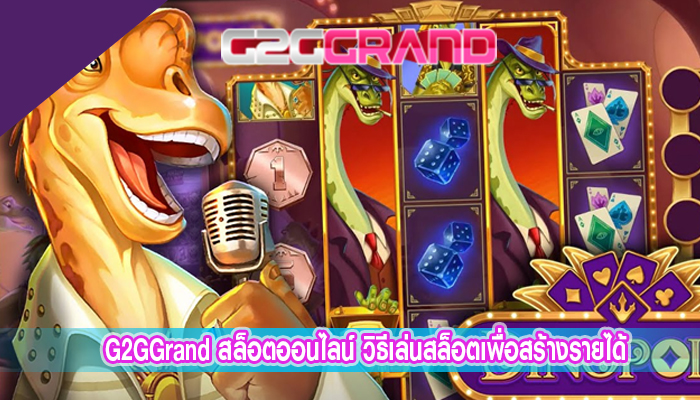 G2GGrand สล็อตออนไลน์ วิธีเล่นสล็อตเพื่อสร้างรายได้